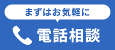 まずはお気軽に 電話相談